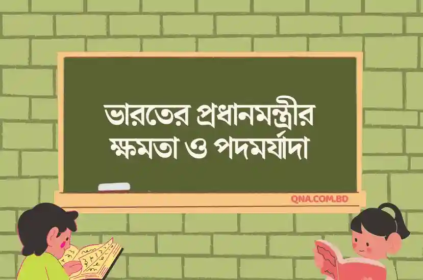 ভারতের প্রধানমন্ত্রীর ক্ষমতা ও পদমর্যাদা | ভারতীয় প্রজাতন্ত্রে প্রধানমন্ত্রীর ভূমিকা