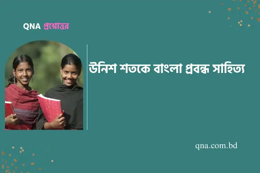 উনিশ শতকের বাঙালির মন-বুদ্ধি-আত্মার বিকাশ ঘটিয়েছিল প্রবন্ধ সাহিত্য – এই উক্তির আলোকে উনিশ শতকের প্রবন্ধ সাহিত্যের সংক্ষিপ্ত পরিচয় দাও।