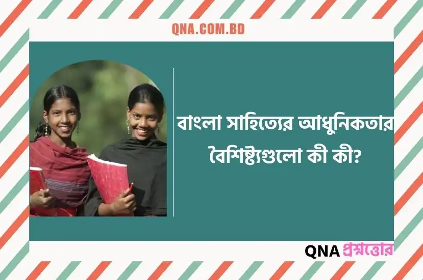 বাংলা সাহিত্যের আধুনিক যুগের যে কোনো একটি বৈশিষ্ট্য সম্পর্কে আলোচনা কর।