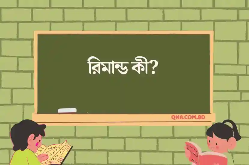 রিমান্ড কী ? পুলিশ কখন রিমান্ডের জন্য আবেদন করতে পারে? কেন ‘রিমান্ড’ শব্দটি এত বেশি ভয়াবহ ?