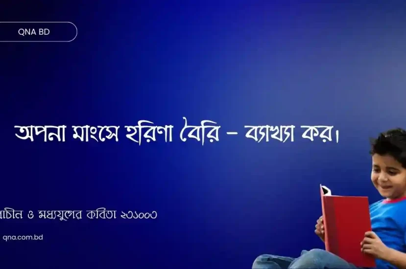 অপনা মাংসে হরিণা বৈরি – ব্যাখ্যা কর।