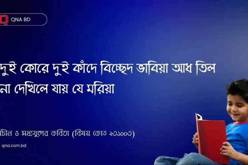 দুই কোরে দুই কাঁদে বিচ্ছেদ ভাবিয়া আধ তিল না দেখিলে যায় যে মরিয়া – এখানে বিচ্ছেদ বলতে কী বুঝানো হয়েছে? সংক্ষেপে আলোচনা কর