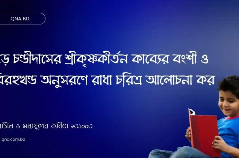 বড় চণ্ডীদাসের শ্রীকৃষ্ণকীর্তন কাব্যের বংশী ও বিরহখণ্ড অনুসরণে রাধা চরিত্র আলোচনা কর