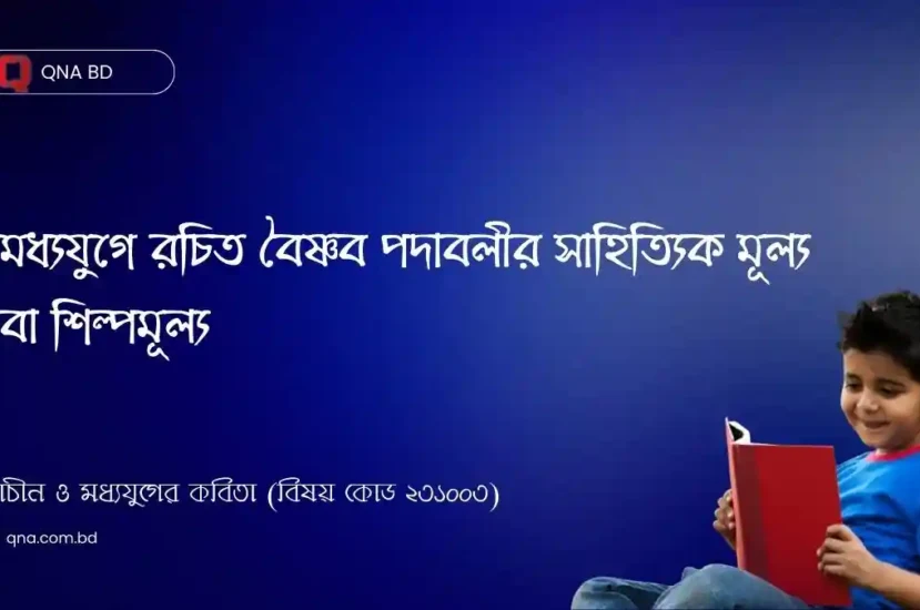 মধ্যযুগে রচিত বৈষ্ণব পদাবলীর সাহিত্যিক মূল্য বা শিল্পমূল্য আলোচনা কর