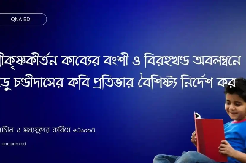 শ্রীকৃষ্ণকীর্তন কাব্যের বংশী ও বিরহখণ্ড অবলম্বনে বড়ু চণ্ডীদাসের কবি প্রতিভার বৈশিষ্ট্য নির্দেশ কর