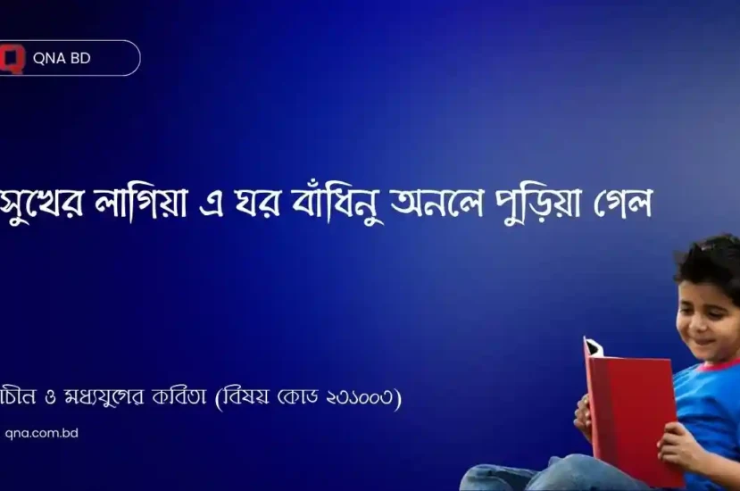 সুখের লাগিয়া এ ঘর বাঁধিনু অনলে পুড়িয়া গেল – কার ঘর এবং কী কারণে পুড়ল ? সংক্ষেপে ব্যাখ্যা কর