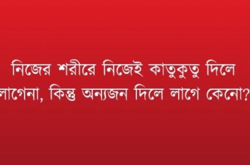 নিজের শরীরে নিজেই কাতুকুতু দিলে লাগেনা, কিন্তু অন্যজন দিলে লাগে কেনো?