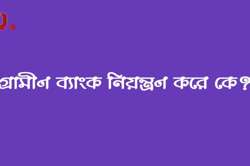 গ্রামীণ ব্যাংক নিয়ন্ত্রণ করে কে